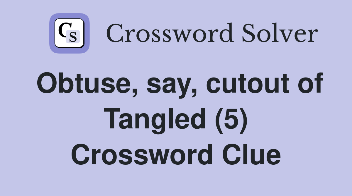 Obtuse, say, cutout of Tangled (5) Crossword Clue