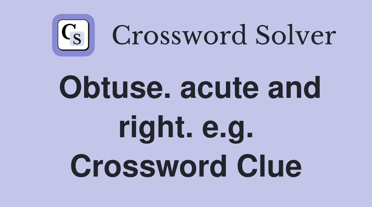 Obtuse. acute and right. e.g. Crossword Clue