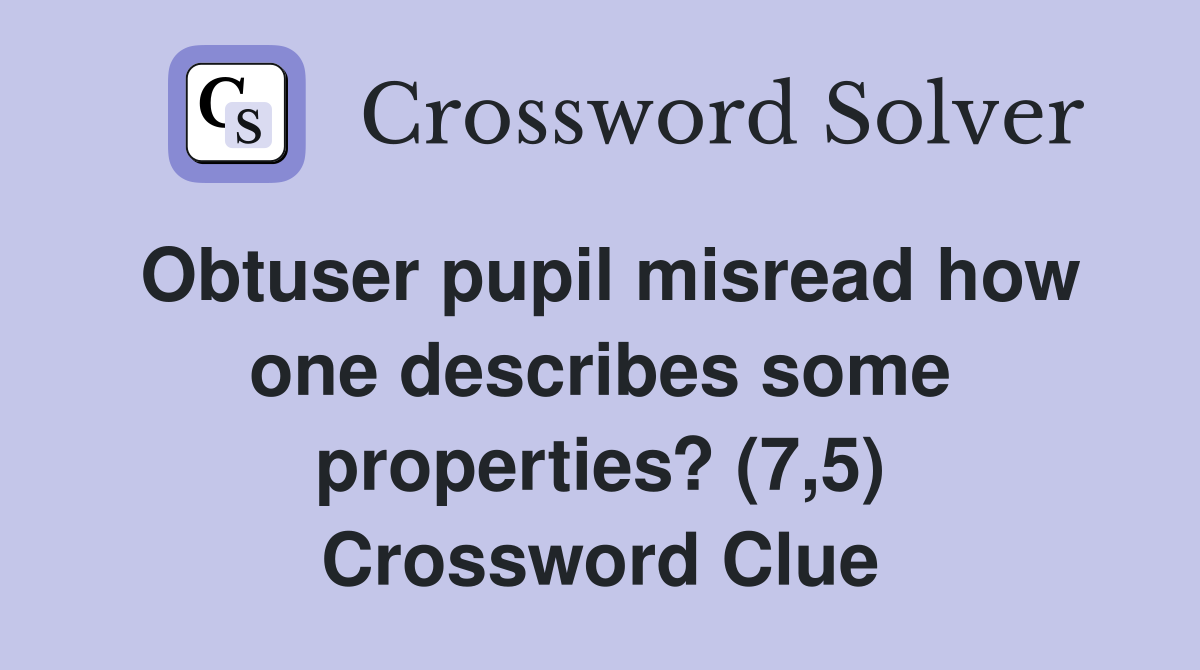 Obtuser pupil misread how one describes some properties? (7,5) Crossword Clue