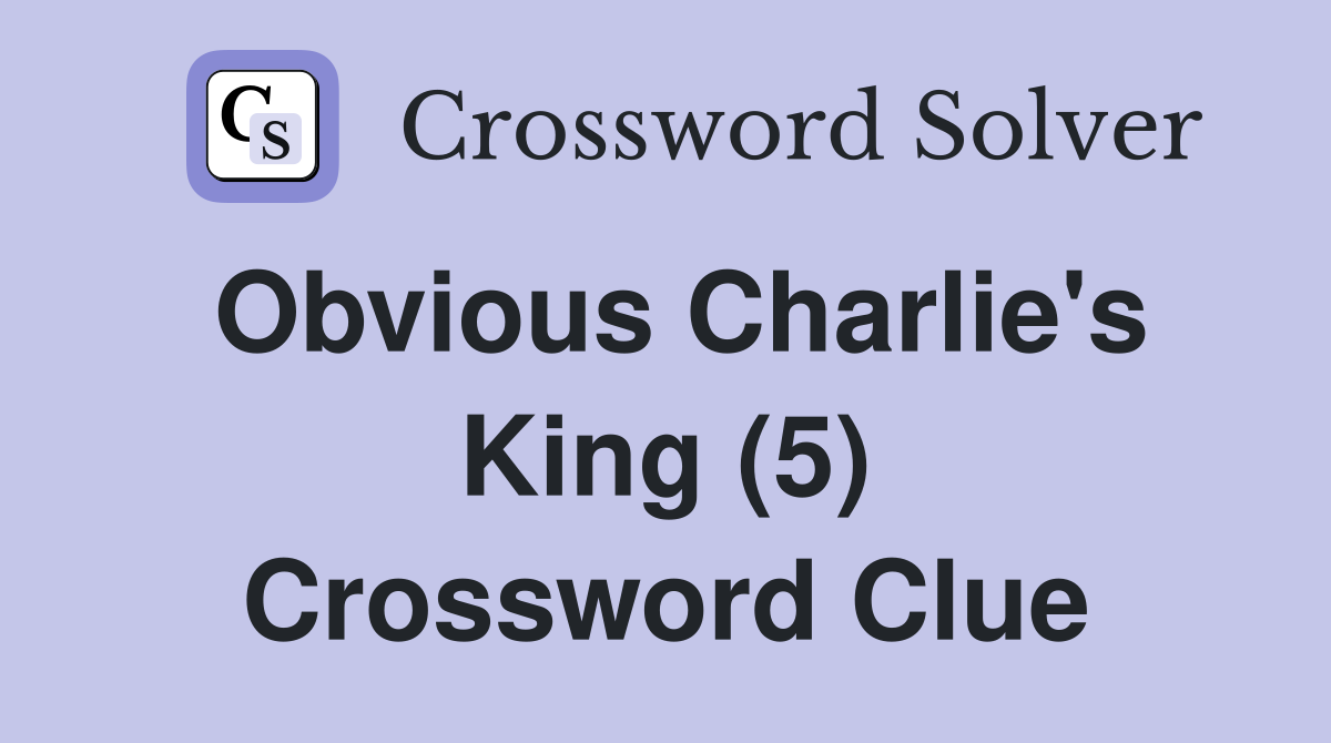 Obvious Charlie's King (5) Crossword Clue