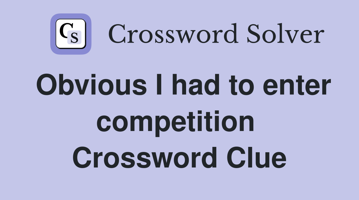 Obvious I had to enter competition  Crossword Clue