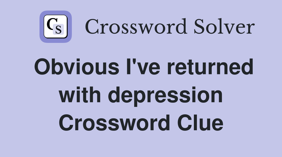Obvious I've returned with depression Crossword Clue