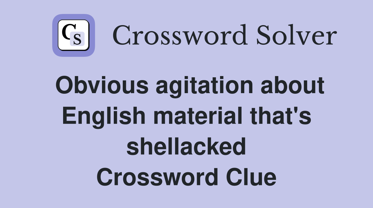 Obvious agitation about English material that's shellacked Crossword Clue