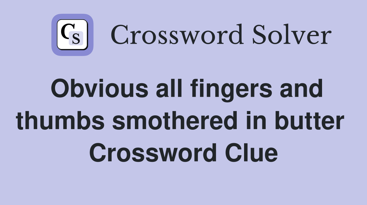 Obvious all fingers and thumbs smothered in butter  Crossword Clue