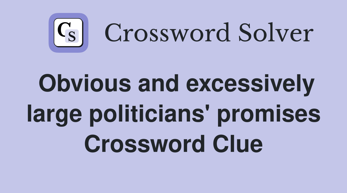 Obvious and excessively large politicians' promises Crossword Clue