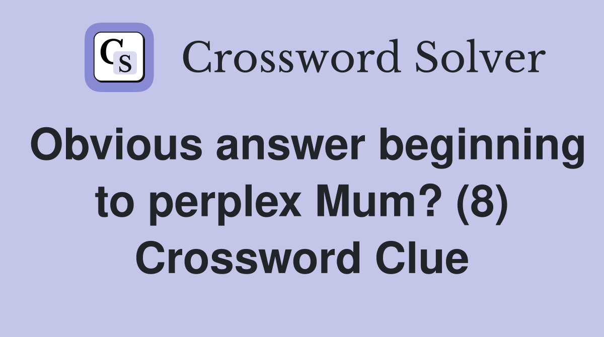Obvious answer beginning to perplex Mum? (8) Crossword Clue