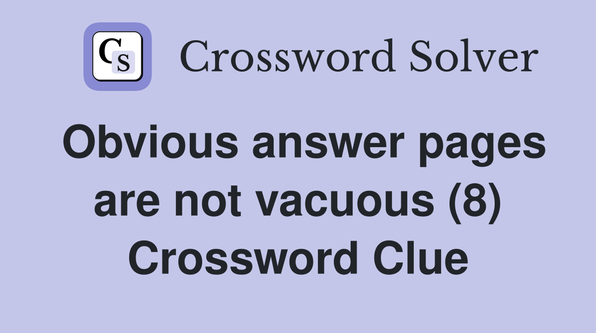Obvious answer pages are not vacuous (8) Crossword Clue
