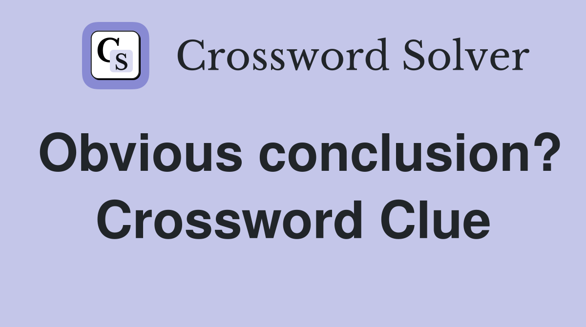 Obvious conclusion? Crossword Clue