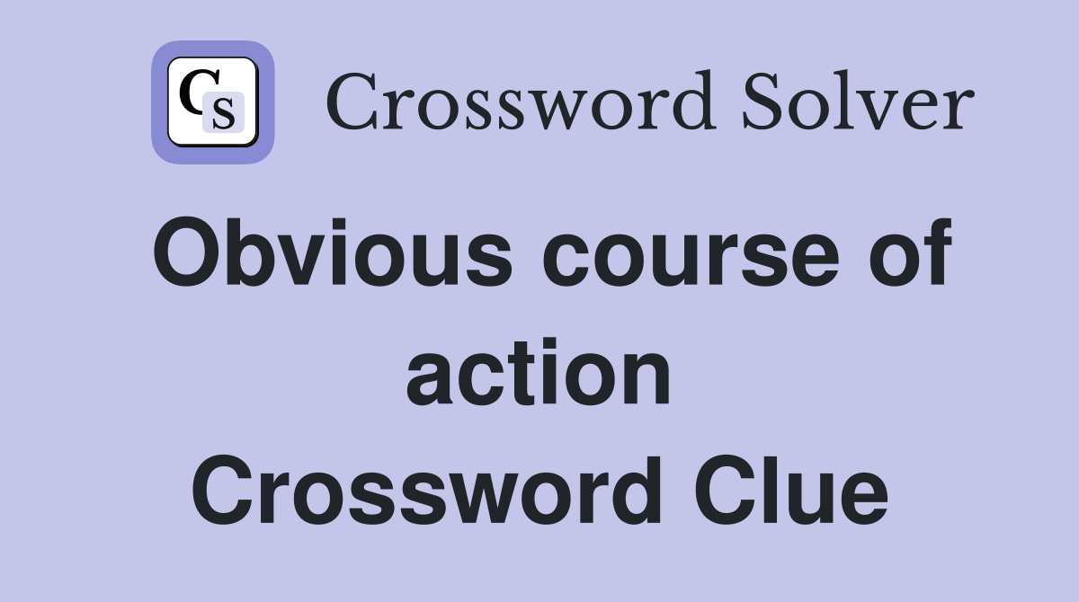 Obvious course of action Crossword Clue