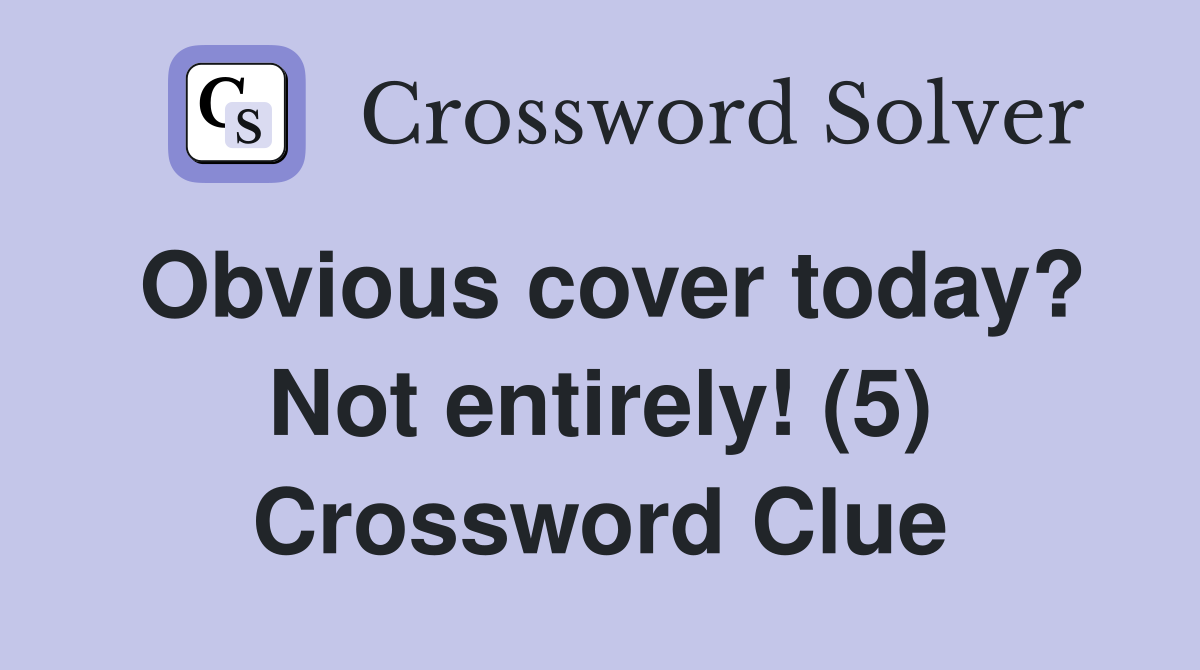 Obvious cover today? Not entirely! (5) Crossword Clue
