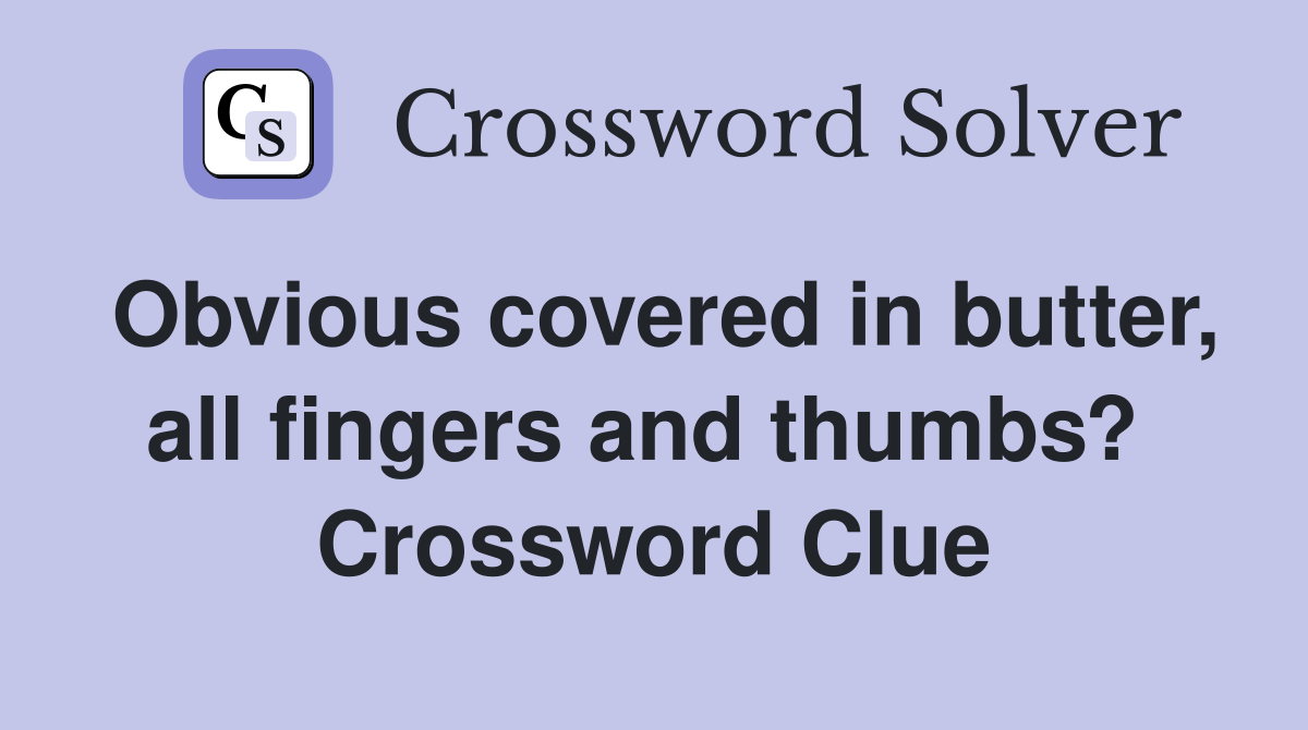 Obvious covered in butter, all fingers and thumbs?  Crossword Clue