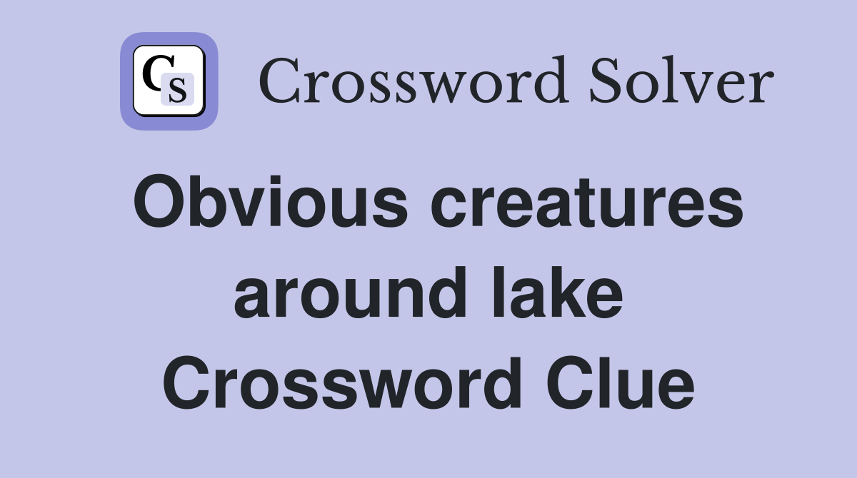 Obvious creatures around lake Crossword Clue