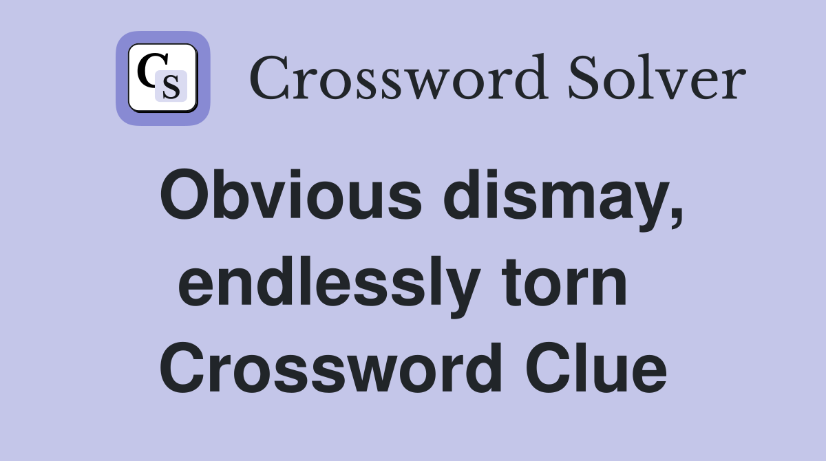 Obvious dismay, endlessly torn  Crossword Clue