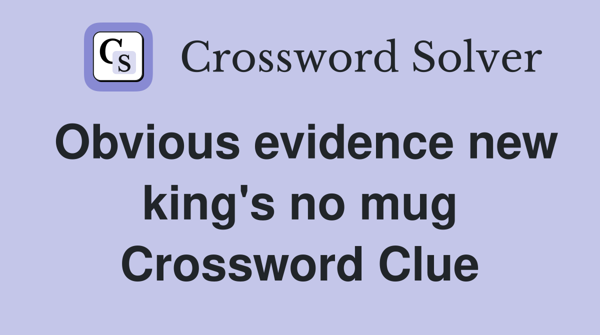 Obvious evidence new king's no mug Crossword Clue
