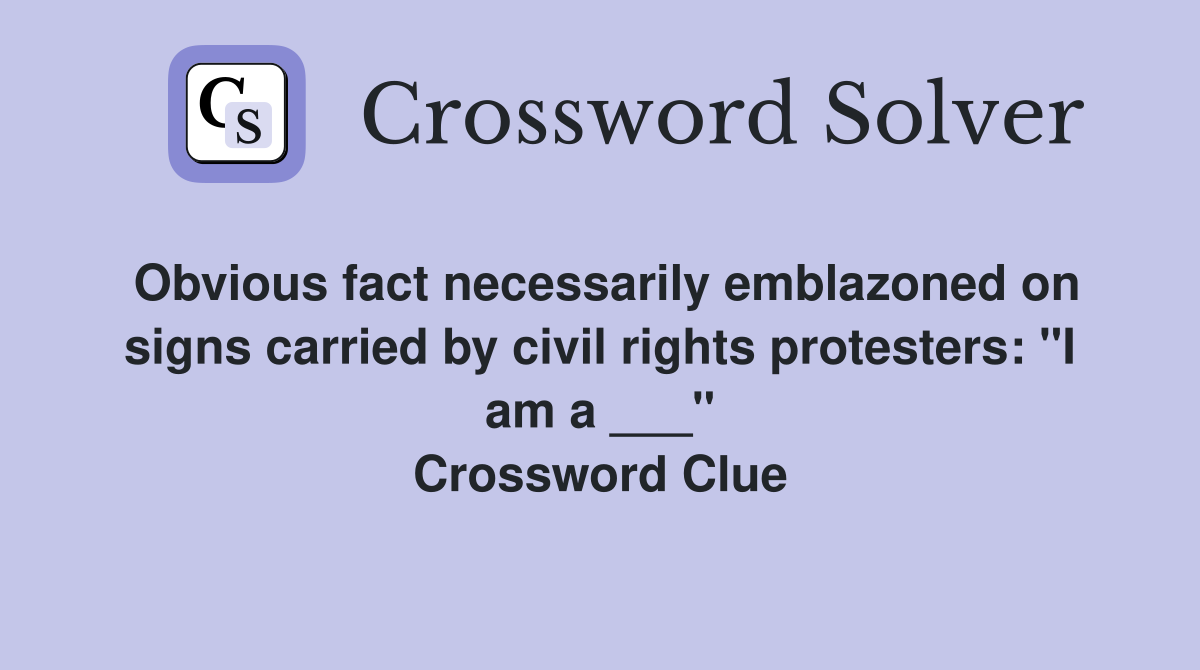 Obvious fact necessarily emblazoned on signs carried by civil rights protesters: "I am a ___" Crossword Clue