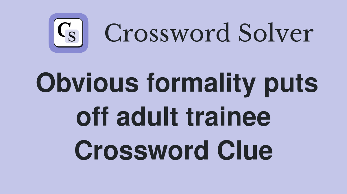 Obvious formality puts off adult trainee Crossword Clue