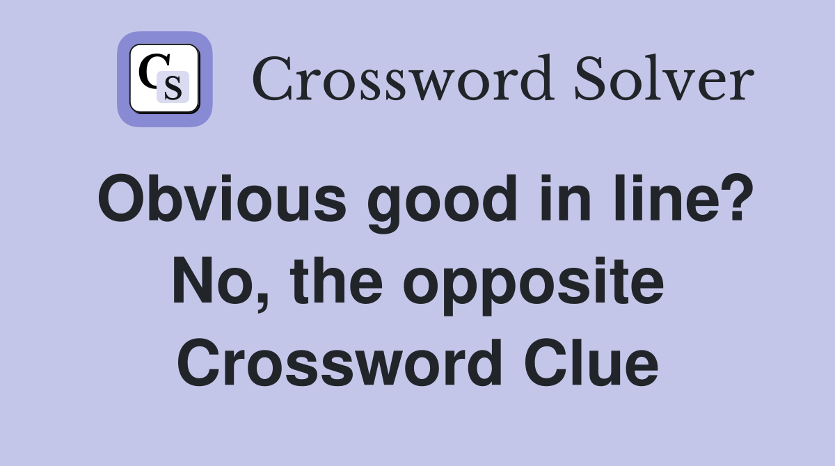 Obvious good in line? No, the opposite Crossword Clue