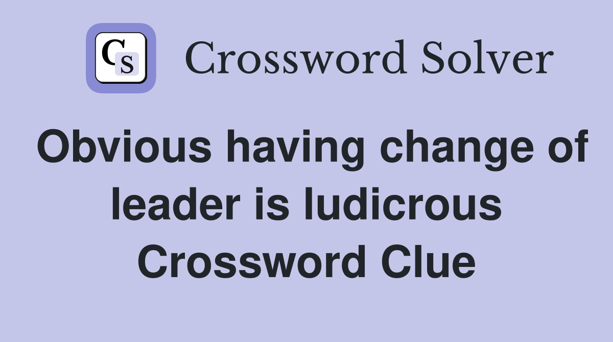 Obvious having change of leader is ludicrous Crossword Clue