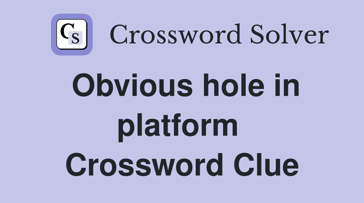 Obvious hole in platform  Crossword Clue