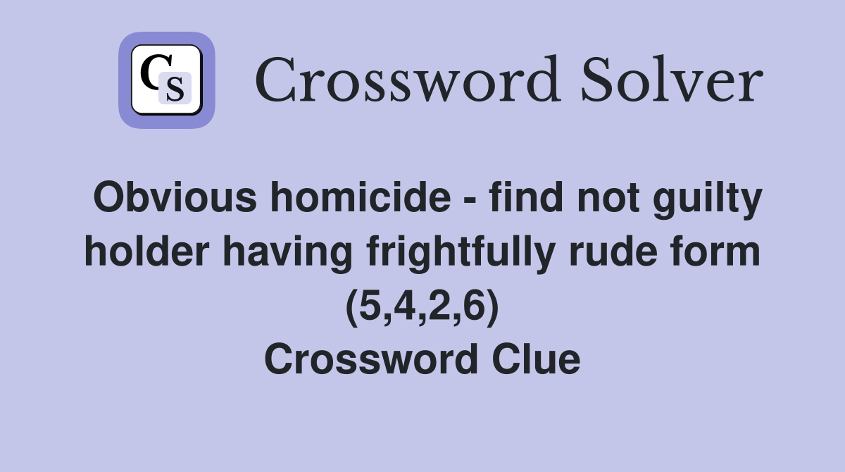 Obvious homicide - find not guilty holder having frightfully rude form (5,4,2,6) Crossword Clue