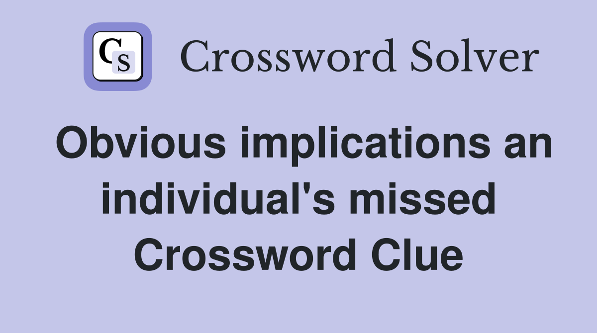 Obvious implications an individual's missed Crossword Clue