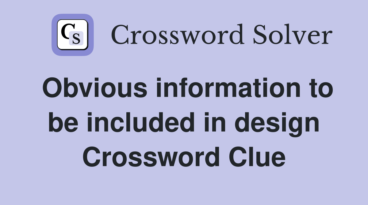 Obvious information to be included in design Crossword Clue