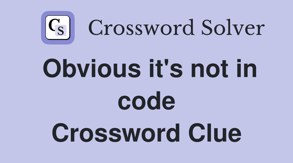 Obvious it's not in code Crossword Clue