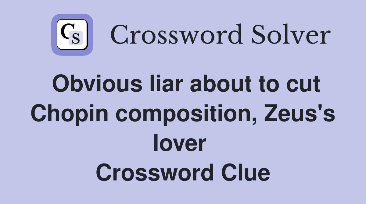 Obvious liar about to cut Chopin composition, Zeus's lover  Crossword Clue