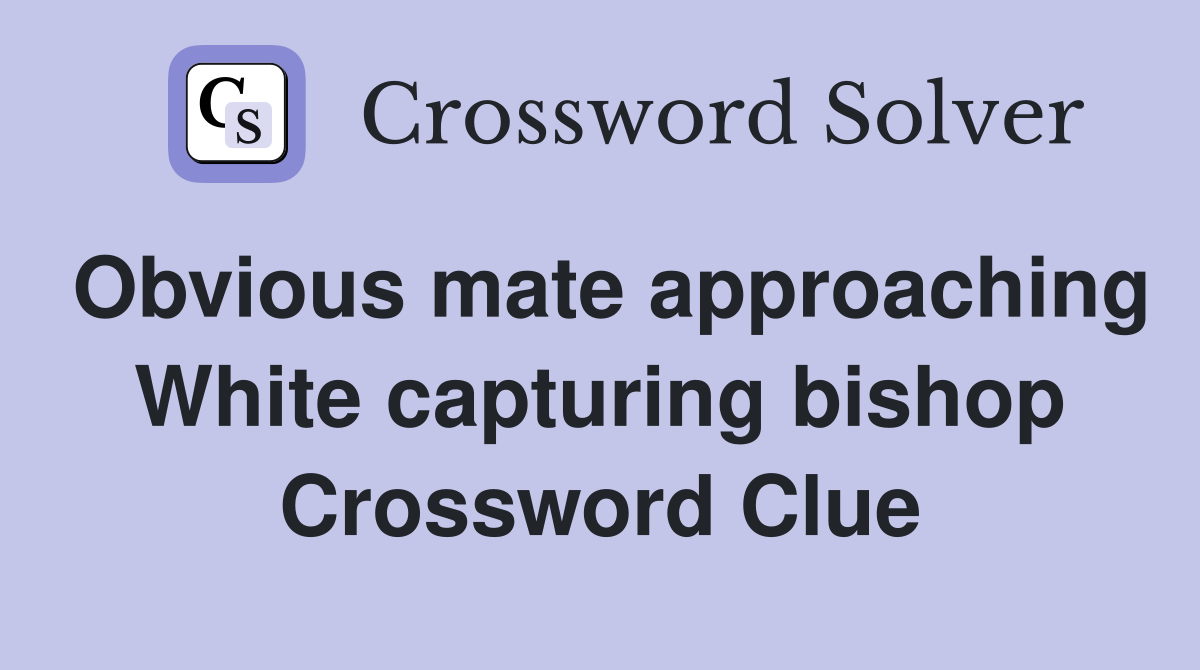 Obvious mate approaching White capturing bishop Crossword Clue