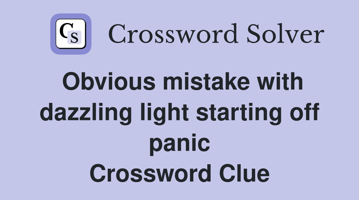 Obvious mistake with dazzling light starting off panic Crossword Clue