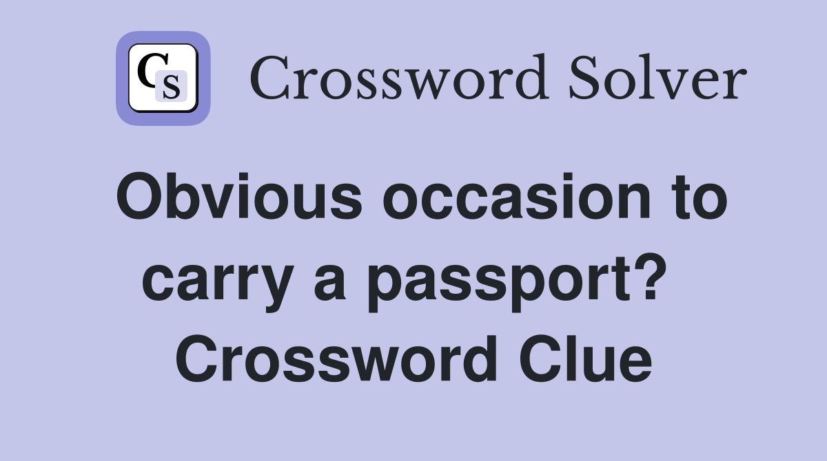 Obvious occasion to carry a passport?  Crossword Clue