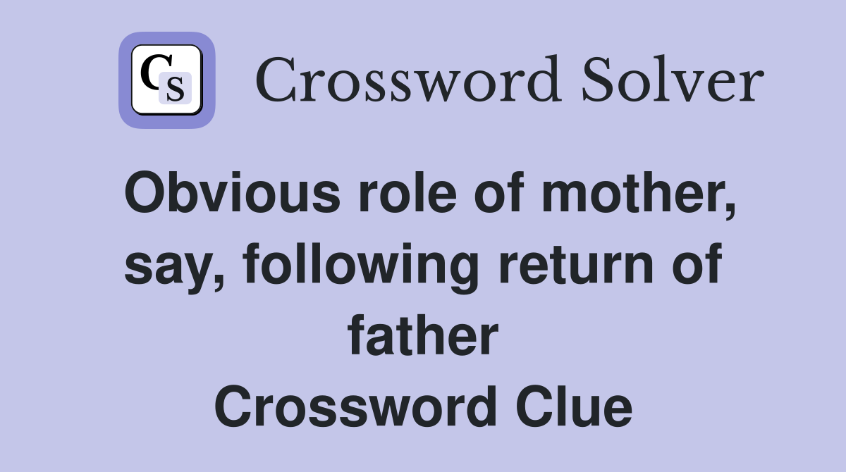 Obvious role of mother, say, following return of father Crossword Clue