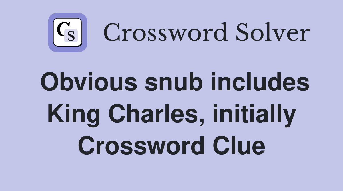 Obvious snub includes King Charles, initially Crossword Clue
