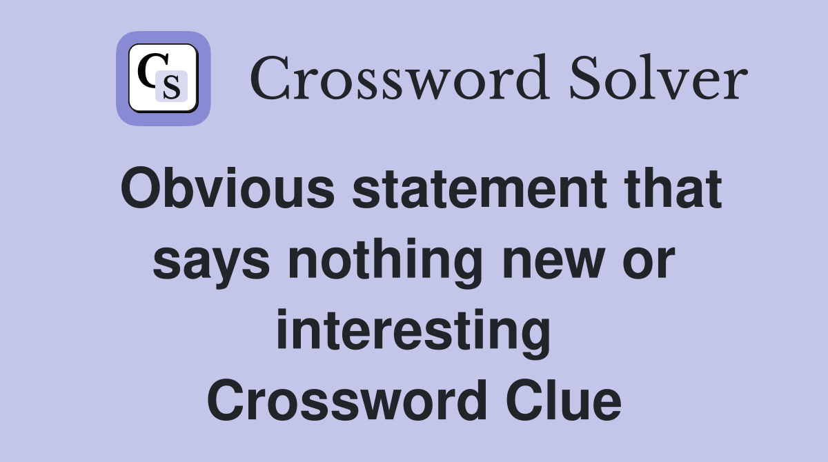 Obvious statement that says nothing new or interesting Crossword Clue