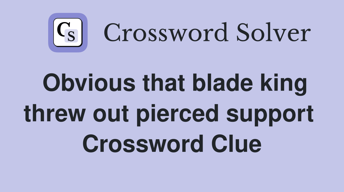 Obvious that blade king threw out pierced support  Crossword Clue