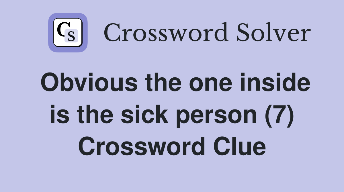 Obvious the one inside is the sick person (7) Crossword Clue