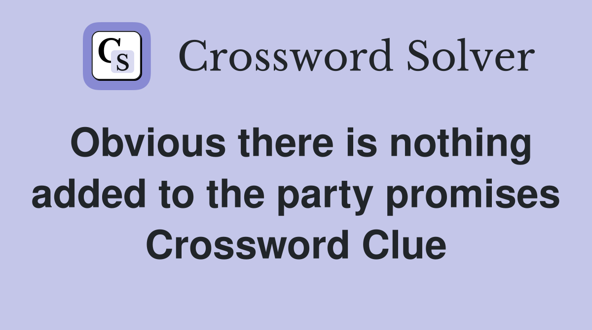 Obvious there is nothing added to the party promises Crossword Clue