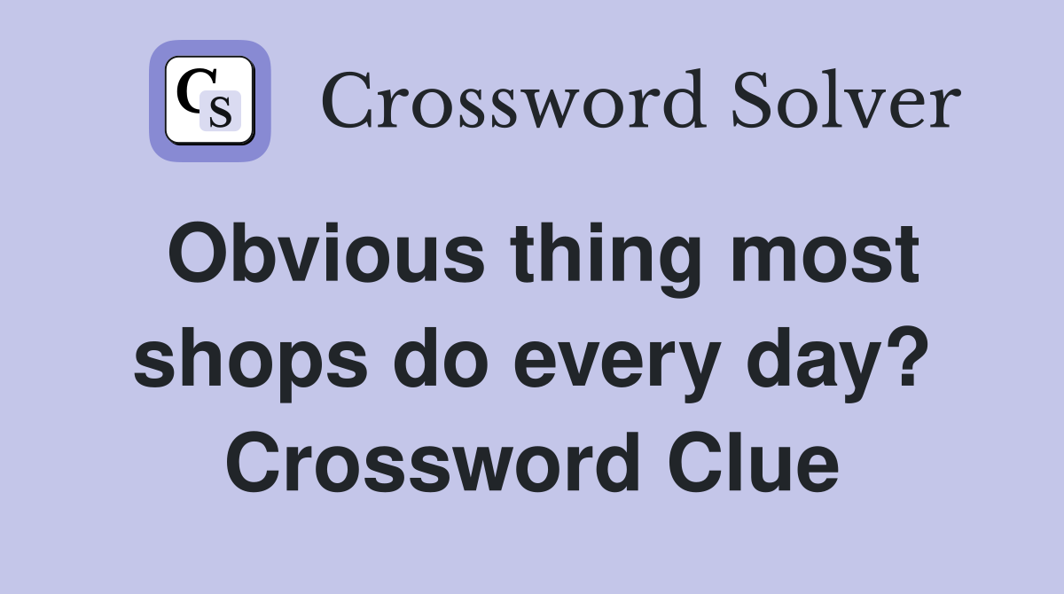 Obvious thing most shops do every day? Crossword Clue
