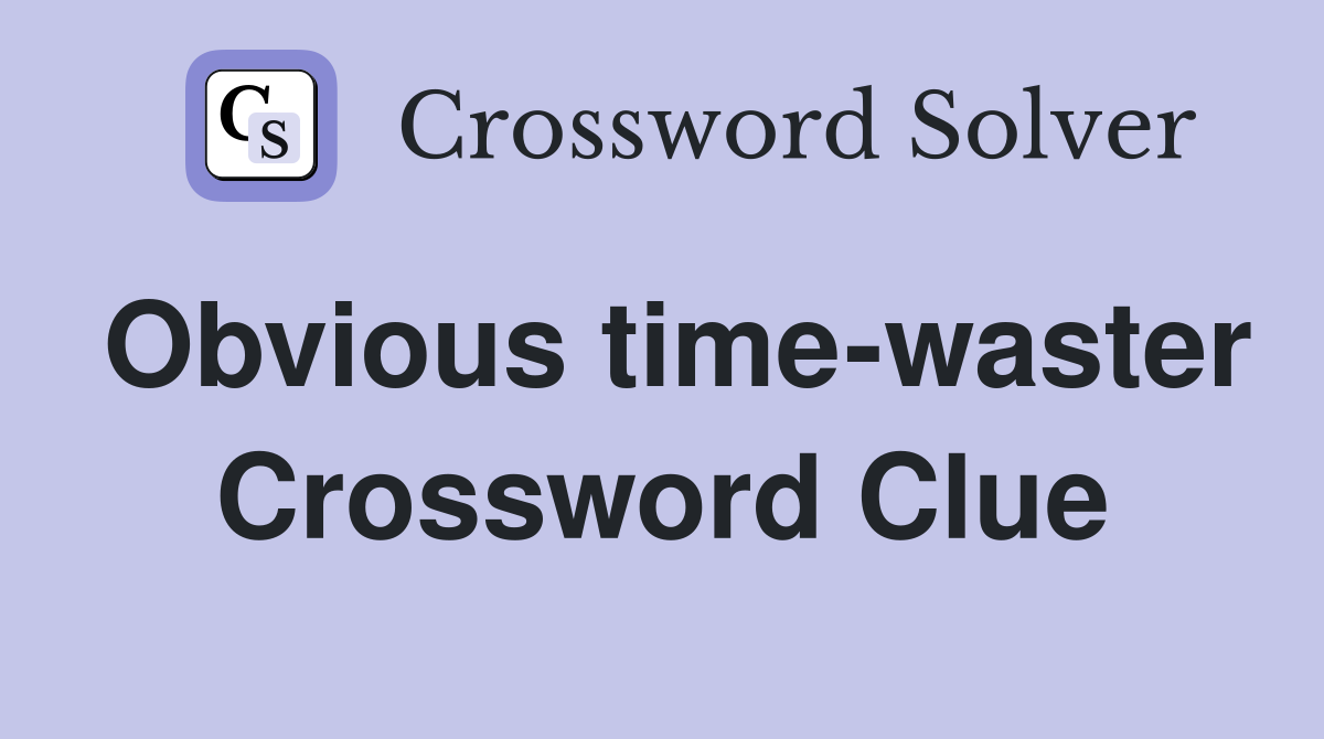 Obvious time-waster Crossword Clue