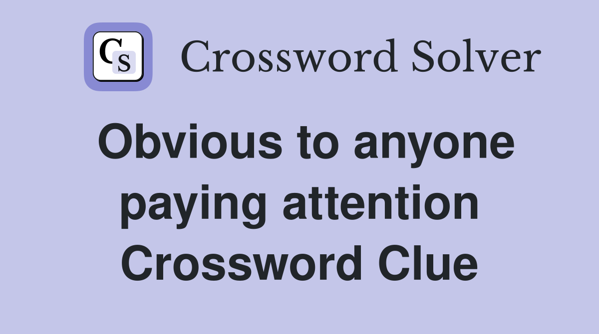 Obvious to anyone paying attention Crossword Clue