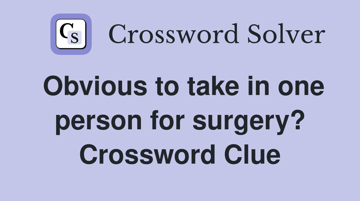 Obvious to take in one person for surgery? Crossword Clue