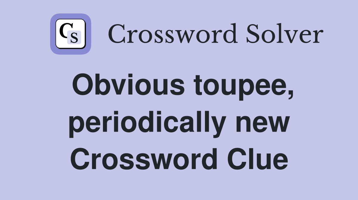Obvious toupee, periodically new Crossword Clue