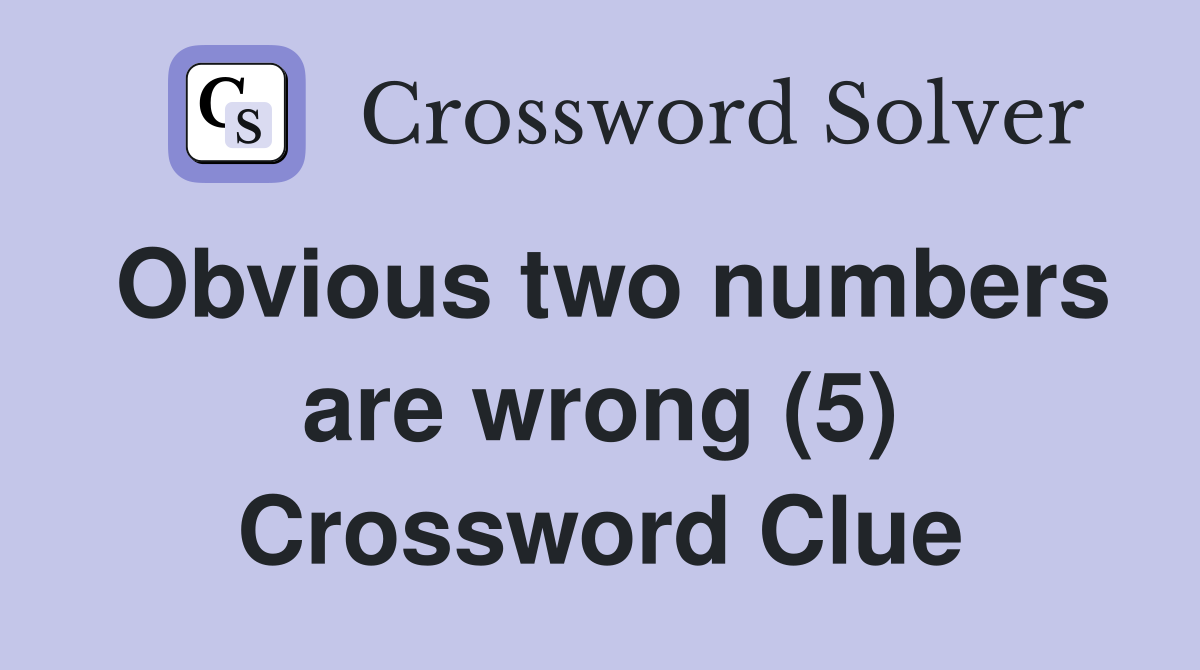Obvious two numbers are wrong (5) Crossword Clue