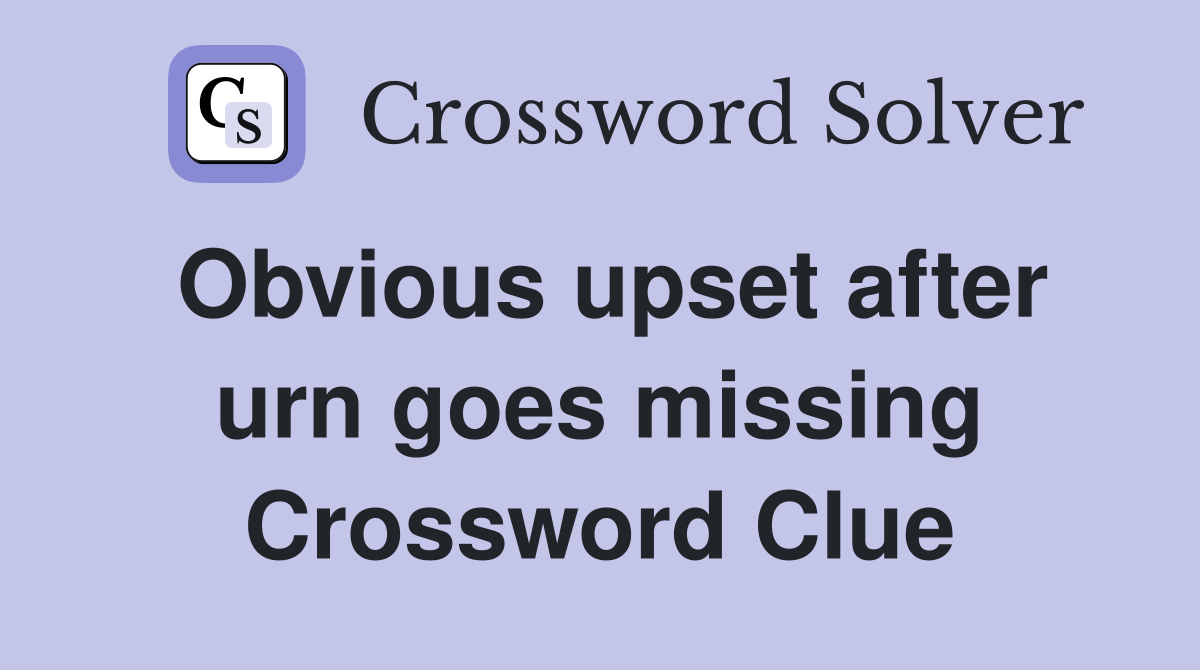 Obvious upset after urn goes missing Crossword Clue