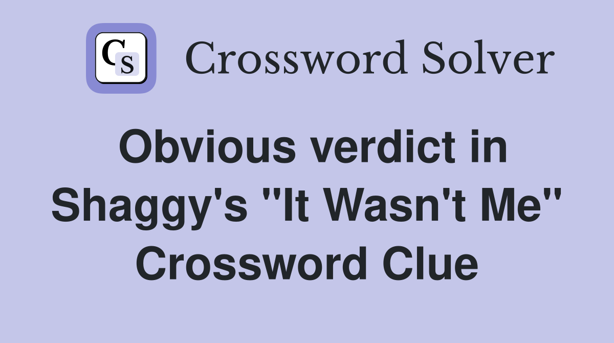 Obvious verdict in Shaggy's "It Wasn't Me" Crossword Clue