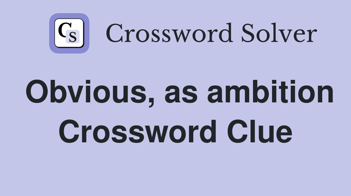 Obvious, as ambition Crossword Clue