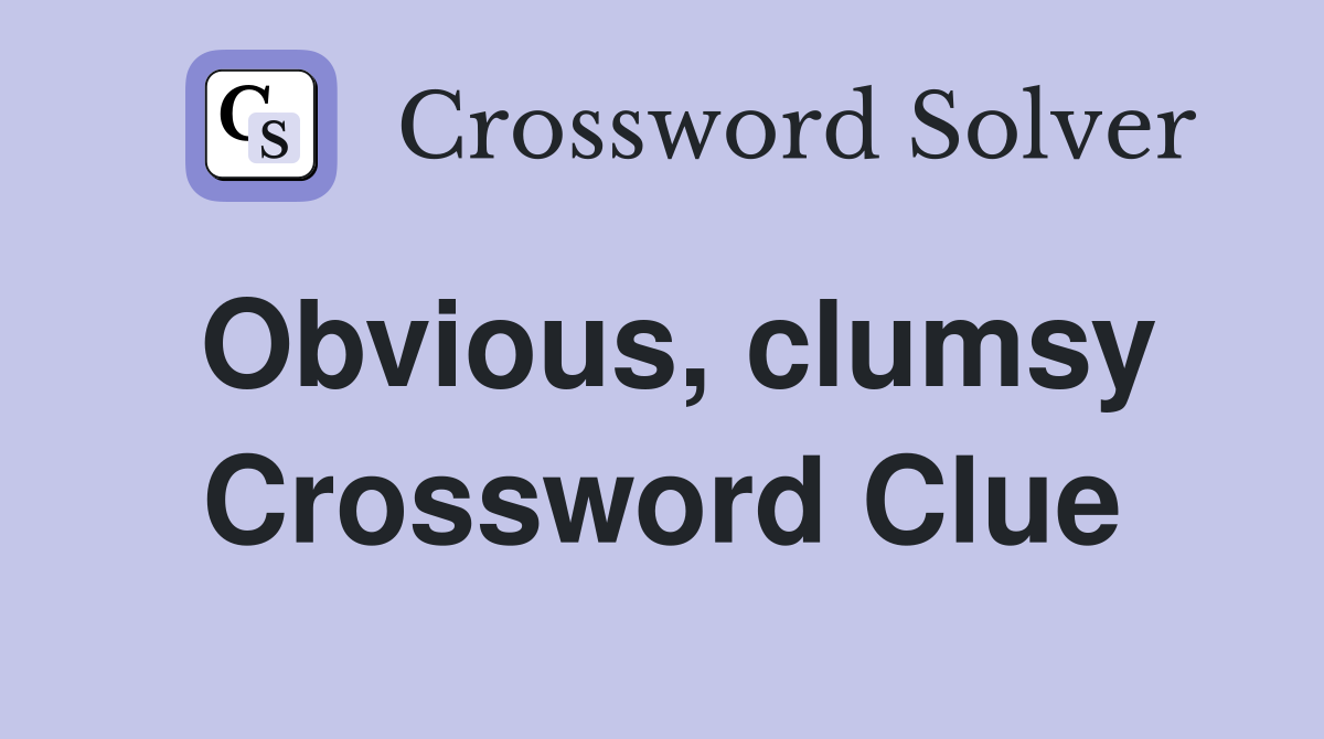 Obvious, clumsy Crossword Clue