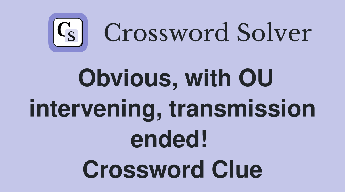 Obvious, with OU intervening, transmission ended!  Crossword Clue