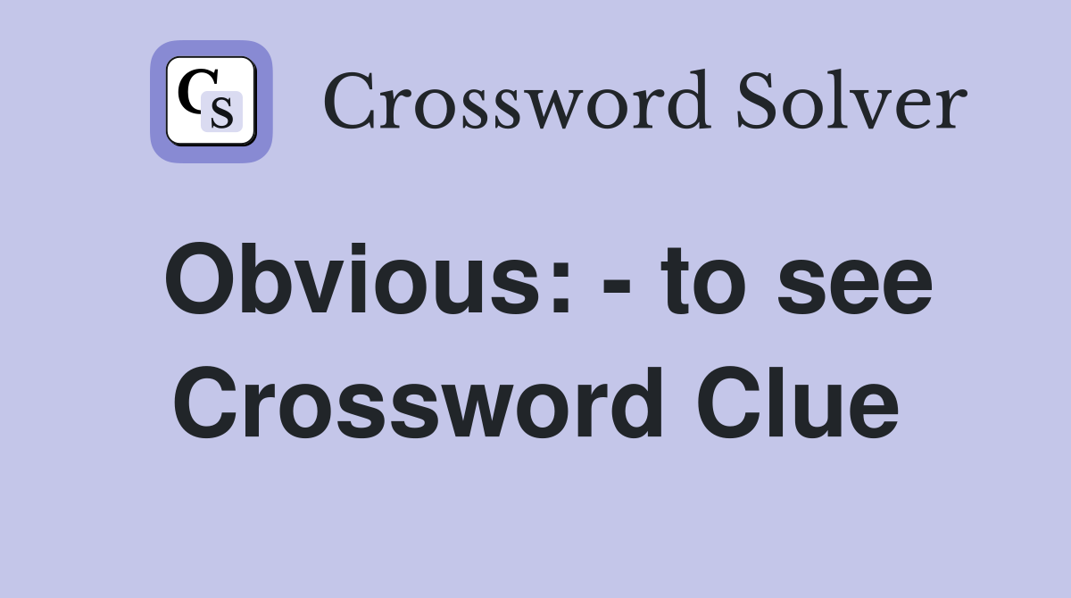 Obvious: - to see Crossword Clue