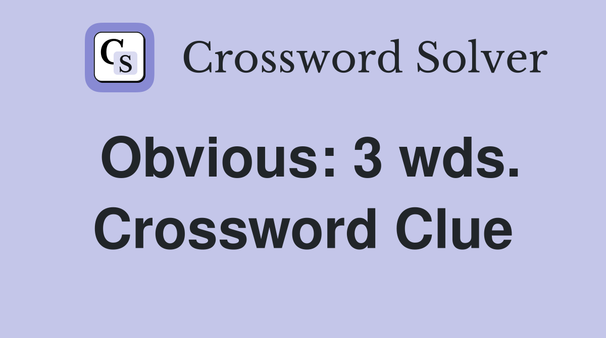 Obvious: 3 wds. Crossword Clue